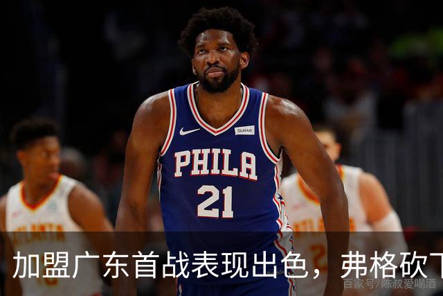 加盟广东首战表现出色，弗格砍下17分5篮板引发关注