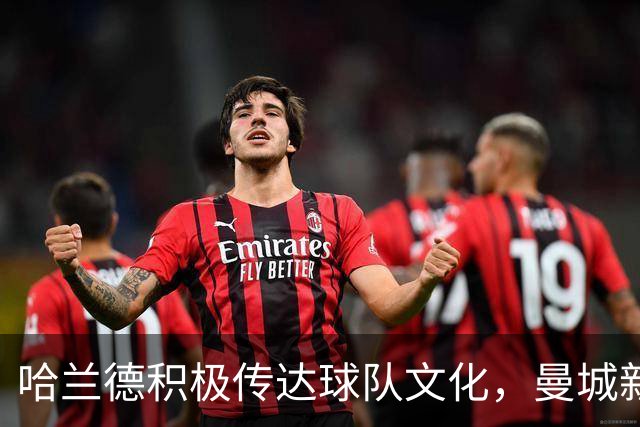 哈兰德积极传达球队文化，曼城新援融入加速