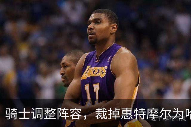 骑士调整阵容，裁掉惠特摩尔为哈登腾出薪资空间